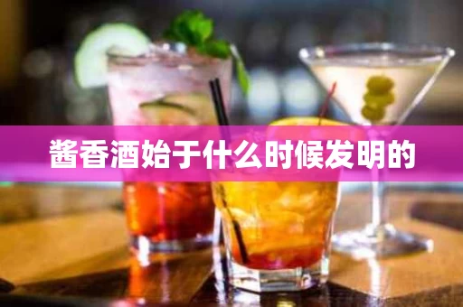 酱香酒始于什么时候发明的