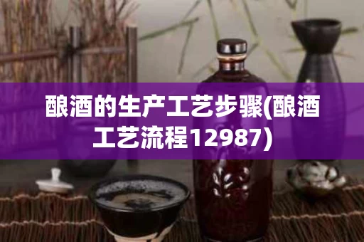 酿酒的生产工艺步骤(酿酒工艺流程12987)