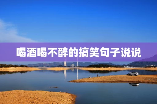 喝酒喝不醉的搞笑句子说说