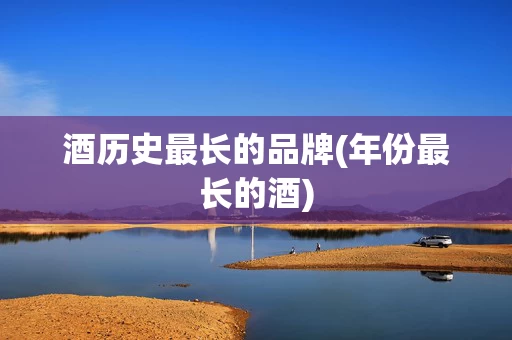 酒历史最长的品牌(年份最长的酒)