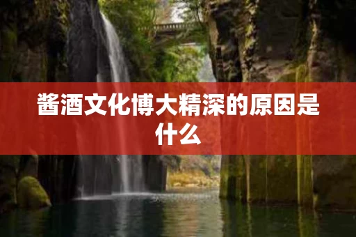 酱酒文化博大精深的原因是什么