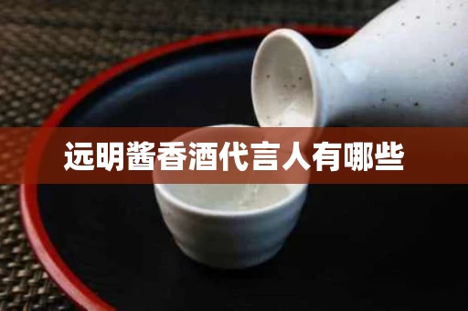 远明酱香酒代言人有哪些