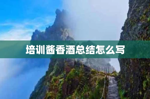 培训酱香酒总结怎么写