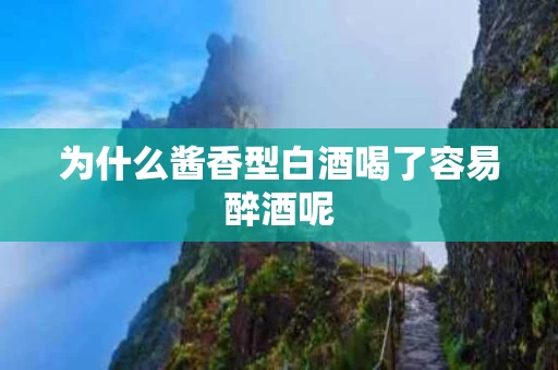 为什么酱香型白酒喝了容易醉酒呢