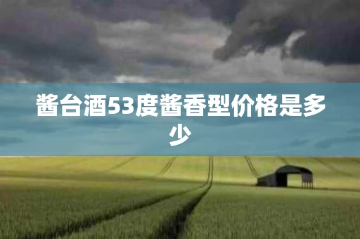 酱台酒53度酱香型价格是多少