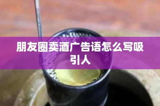 朋友圈卖酒广告语怎么写吸引人