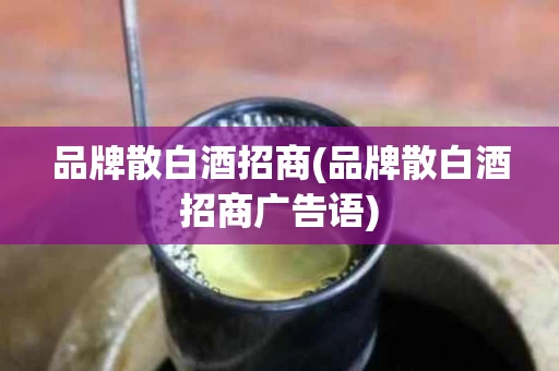品牌散白酒招商(品牌散白酒招商广告语)