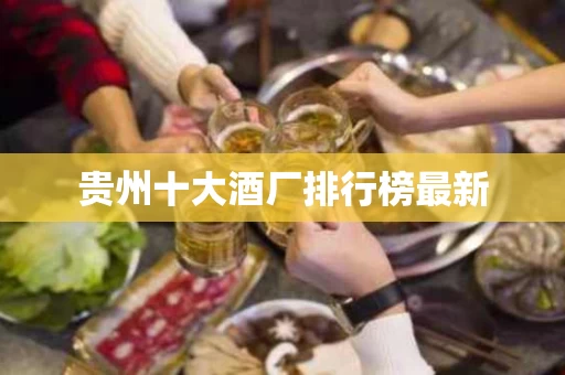 贵州十大酒厂排行榜最新