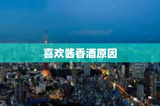 喜欢酱香酒原因
