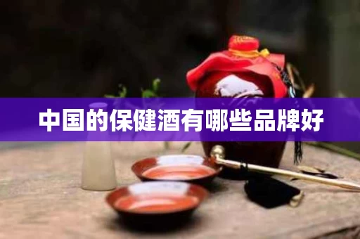 中国的保健酒有哪些品牌好