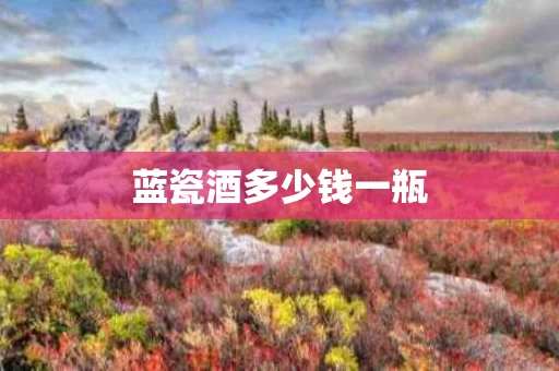 蓝瓷酒多少钱一瓶