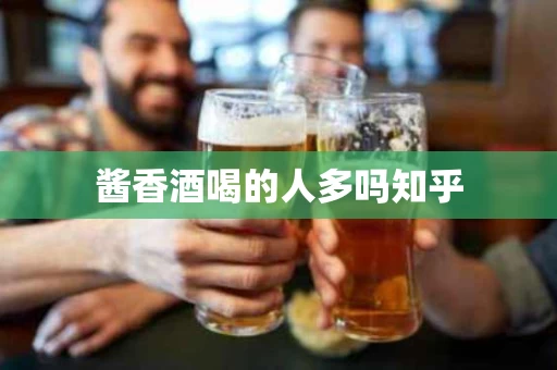 酱香酒喝的人多吗知乎