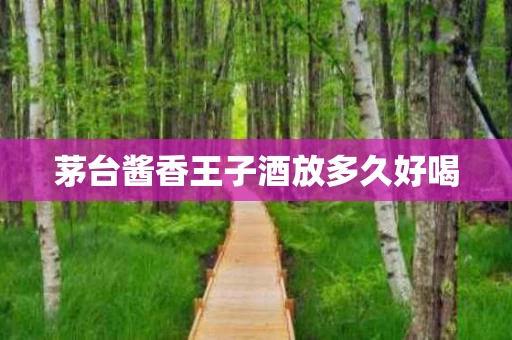 茅台酱香王子酒放多久好喝