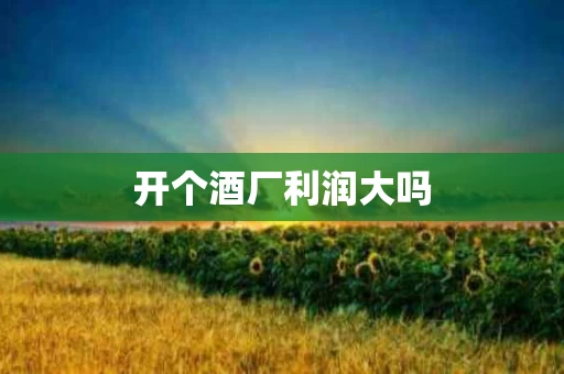 开个酒厂利润大吗