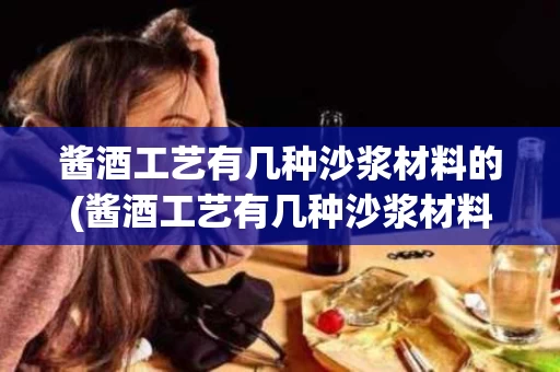 酱酒工艺有几种沙浆材料的(酱酒工艺有几种沙浆材料的制作方法)