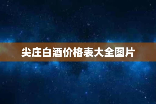 尖庄白酒价格表大全图片