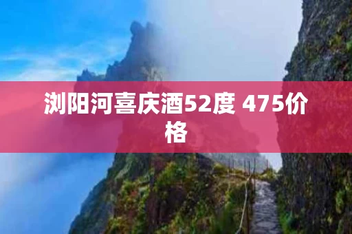 浏阳河喜庆酒52度 475价格