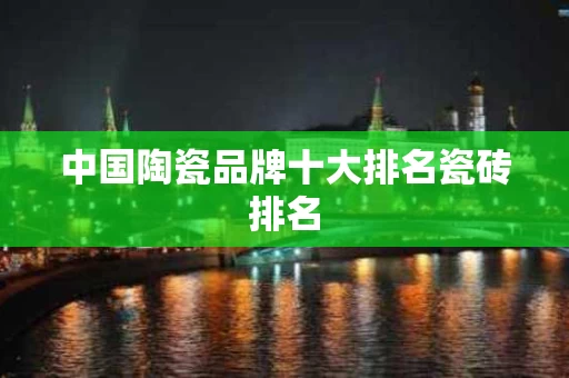 中国陶瓷品牌十大排名瓷砖排名