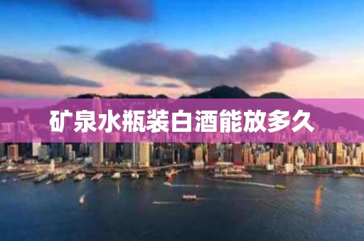 矿泉水瓶装白酒能放多久