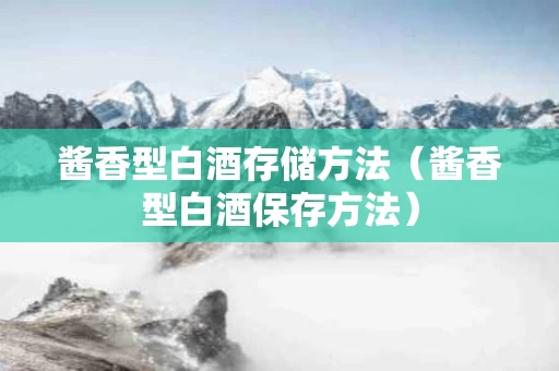 酱香型白酒存储方法（酱香型白酒保存方法）
