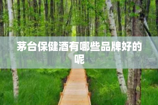 茅台保健酒有哪些品牌好的呢