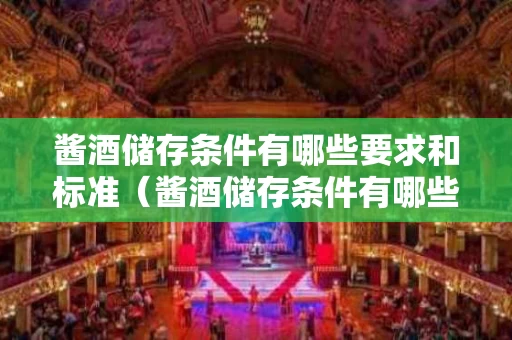 酱酒储存条件有哪些要求和标准（酱酒储存条件有哪些要求和标准呢）