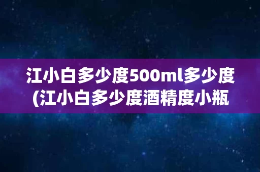 江小白多少度500ml多少度(江小白多少度酒精度小瓶)