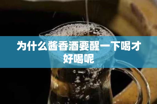 为什么酱香酒要醒一下喝才好喝呢