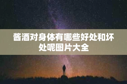 酱酒对身体有哪些好处和坏处呢图片大全