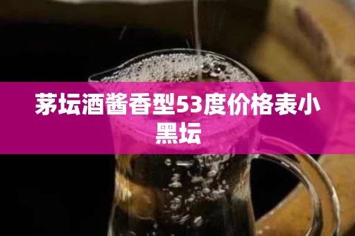 茅坛酒酱香型53度价格表小黑坛