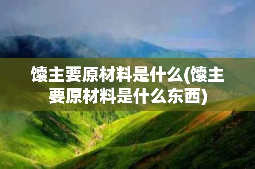 馕主要原材料是什么(馕主要原材料是什么东西)