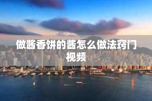 做酱香饼的酱怎么做法窍门视频