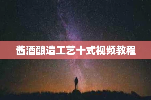 酱酒酿造工艺十式视频教程