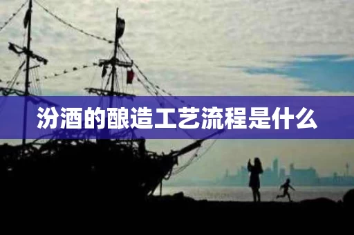 汾酒的酿造工艺流程是什么
