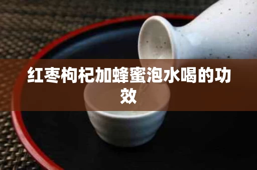 红枣枸杞加蜂蜜泡水喝的功效 红枣枸杞加蜂蜜泡水喝的功效