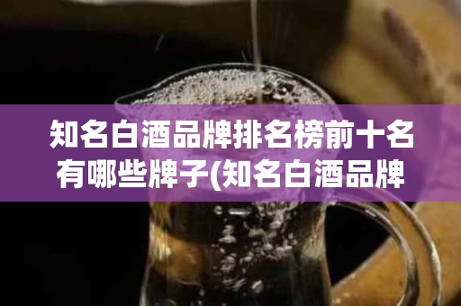 知名白酒品牌排名榜前十名有哪些牌子(知名白酒品牌排名榜前十名有哪些牌子图片)