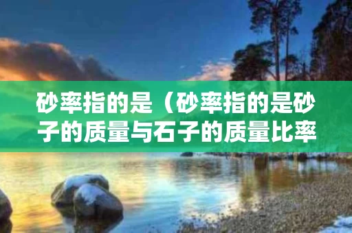 砂率指的是（砂率指的是砂子的质量与石子的质量比率 A对 B错）