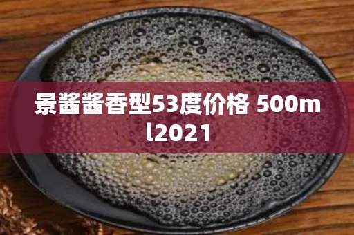景酱酱香型53度价格 500ml2021