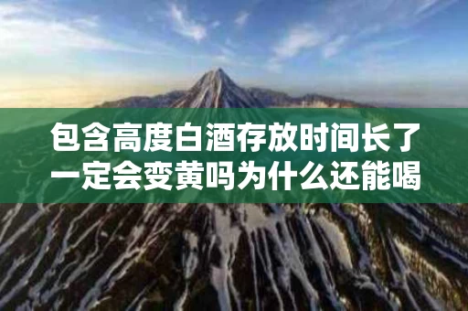 包含高度白酒存放时间长了一定会变黄吗为什么还能喝的词条