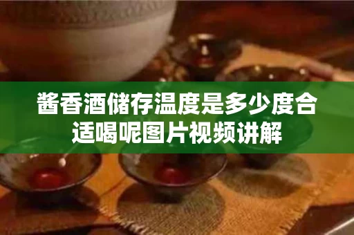 酱香酒储存温度是多少度合适喝呢图片视频讲解