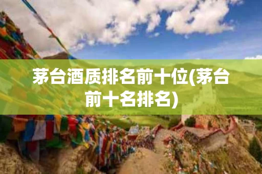 茅台酒质排名前十位(茅台前十名排名)