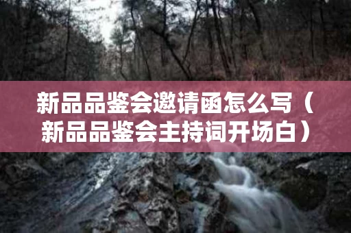 新品品鉴会邀请函怎么写（新品品鉴会主持词开场白）