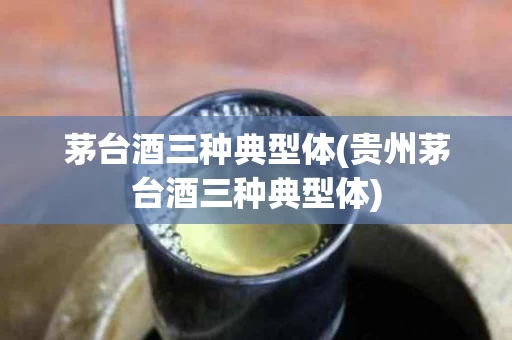 茅台酒三种典型体(贵州茅台酒三种典型体)