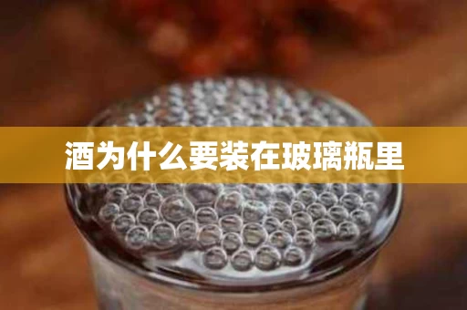 酒为什么要装在玻璃瓶里
