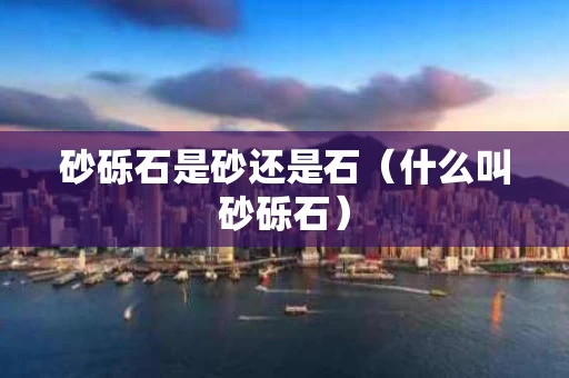砂砾石是砂还是石（什么叫砂砾石）