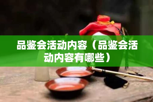 品鉴会活动内容（品鉴会活动内容有哪些）