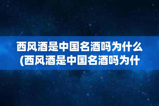 西风酒是中国名酒吗为什么(西风酒是中国名酒吗为什么这么便宜)