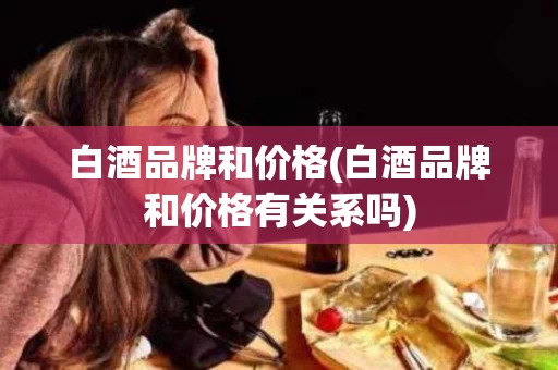 白酒品牌和价格(白酒品牌和价格有关系吗)
