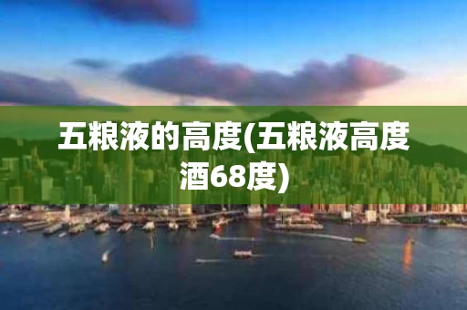 五粮液的高度(五粮液高度酒68度)