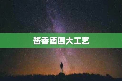 酱香酒四大工艺